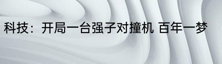科技：开局一台强子对撞机 百年一梦