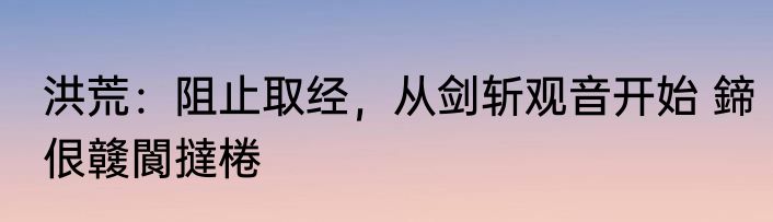 洪荒：阻止取经，从剑斩观音开始 鍗佷竷閬撻棬
