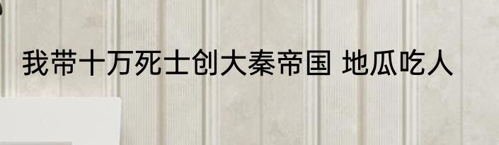 我带十万死士创大秦帝国 地瓜吃人