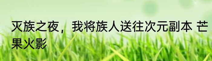 灭族之夜，我将族人送往次元副本 芒果火影