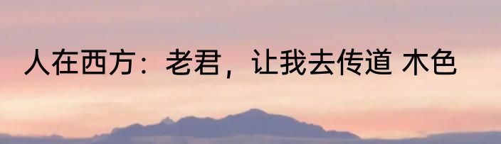 人在西方：老君，让我去传道 木色