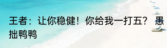 王者：让你稳健！你给我一打五？ 愚拙鸭鸭
