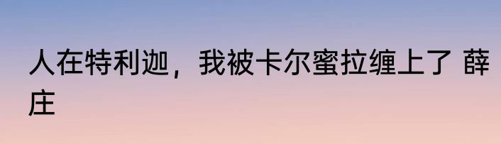 人在特利迦，我被卡尔蜜拉缠上了 薛庄