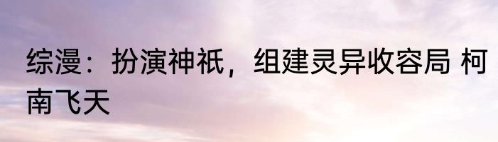综漫：扮演神祇，组建灵异收容局 柯南飞天