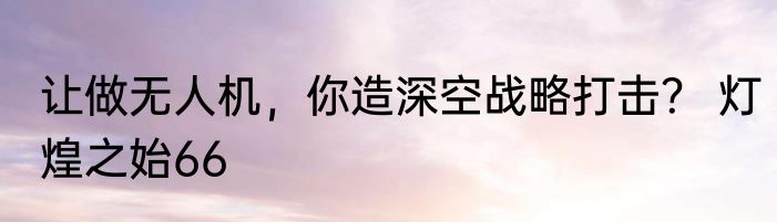 让做无人机，你造深空战略打击？ 灯煌之始66