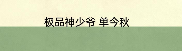 极品神少爷 单今秋