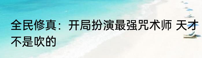 全民修真：开局扮演最强咒术师 天才不是吹的