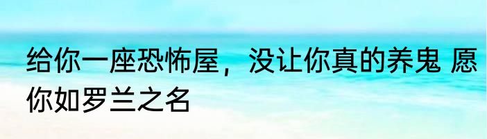 给你一座恐怖屋，没让你真的养鬼 愿你如罗兰之名