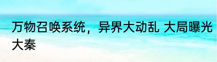 万物召唤系统，异界大动乱 大局曝光大秦