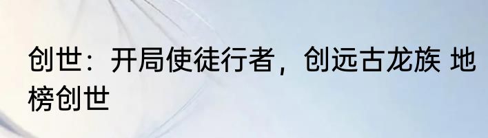 创世：开局使徒行者，创远古龙族 地榜创世
