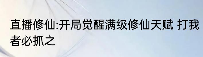 直播修仙:开局觉醒满级修仙天赋 打我者必抓之