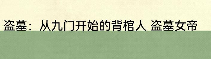 盗墓：从九门开始的背棺人 盗墓女帝
