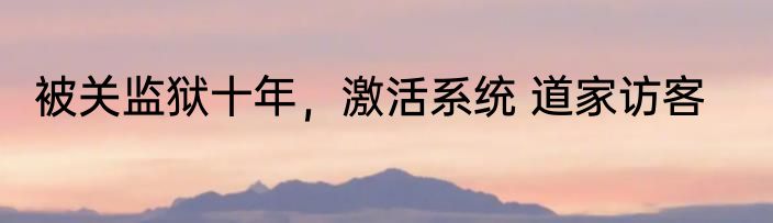 被关监狱十年，激活系统 道家访客
