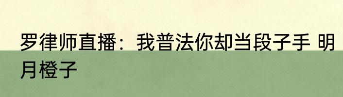 罗律师直播：我普法你却当段子手 明月橙子