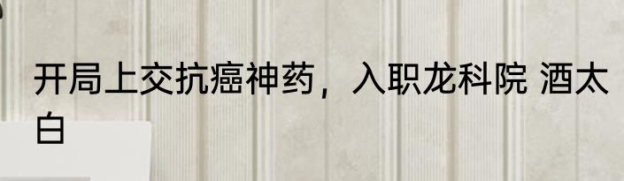 开局上交抗癌神药，入职龙科院 酒太白