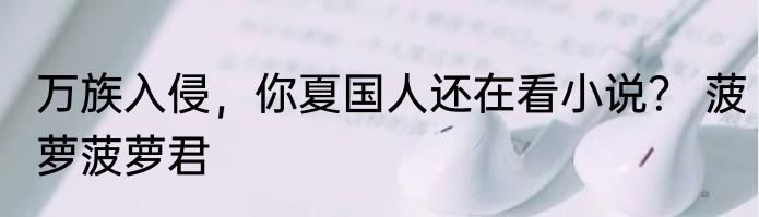 万族入侵，你夏国人还在看小说？ 菠萝菠萝君