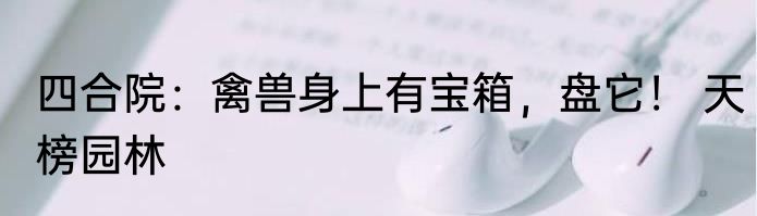四合院：禽兽身上有宝箱，盘它！ 天榜园林