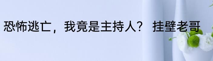 恐怖逃亡，我竟是主持人？ 挂壁老哥