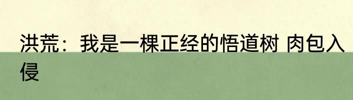 洪荒：我是一棵正经的悟道树 肉包入侵
