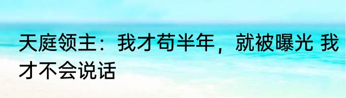 天庭领主：我才苟半年，就被曝光 我才不会说话