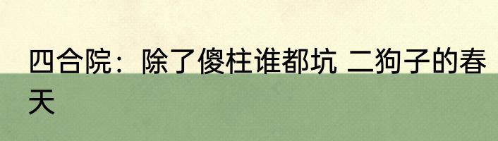 四合院：除了傻柱谁都坑 二狗子的春天