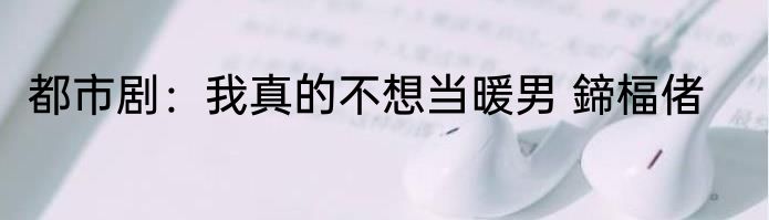 都市剧：我真的不想当暖男 鍗楅偖