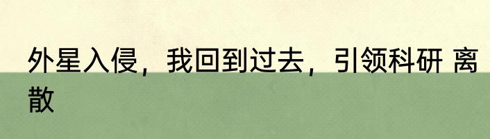 外星入侵，我回到过去，引领科研 离散