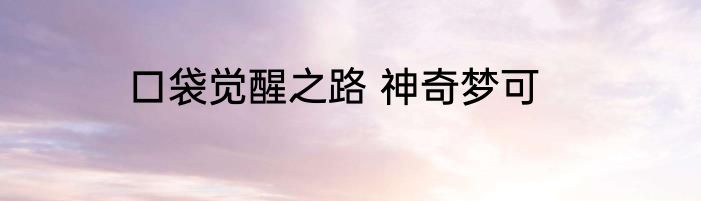 口袋觉醒之路 神奇梦可