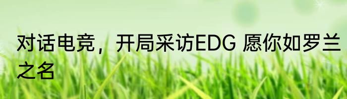 对话电竞，开局采访EDG 愿你如罗兰之名