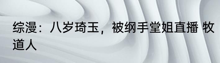 综漫：八岁琦玉，被纲手堂姐直播 牧道人