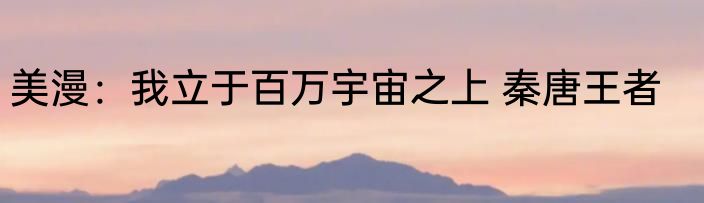 美漫：我立于百万宇宙之上 秦唐王者