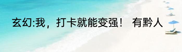 玄幻:我，打卡就能变强！ 有黔人