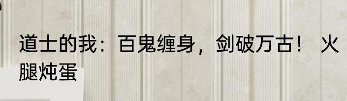 道士的我：百鬼缠身，剑破万古！ 火腿炖蛋