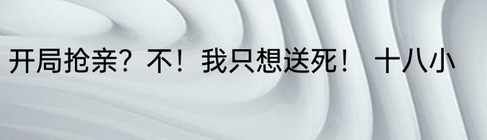 开局抢亲？不！我只想送死！ 十八小