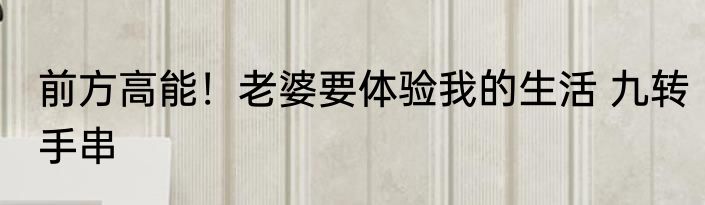 前方高能！老婆要体验我的生活 九转手串