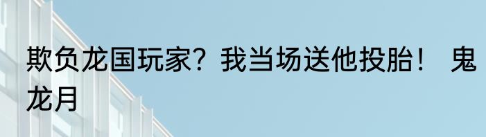 欺负龙国玩家？我当场送他投胎！ 鬼龙月