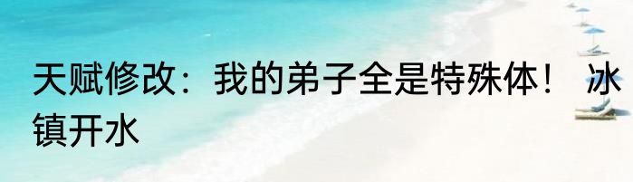 天赋修改：我的弟子全是特殊体！ 冰镇开水