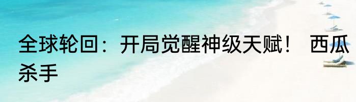 全球轮回：开局觉醒神级天赋！ 西瓜杀手