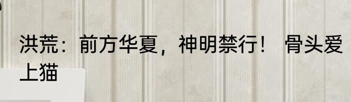 洪荒：前方华夏，神明禁行！ 骨头爱上猫