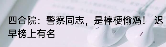 四合院：警察同志，是棒梗偷鸡！ 迟早榜上有名