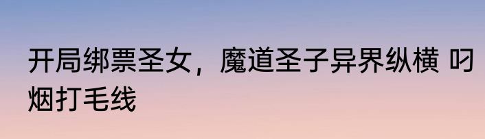 开局绑票圣女，魔道圣子异界纵横 叼烟打毛线