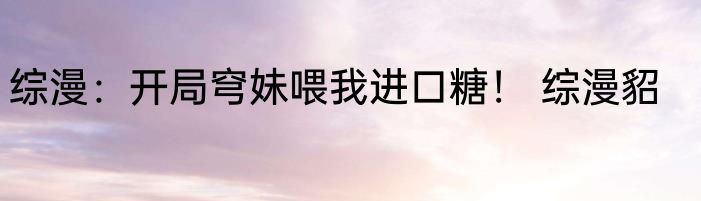 综漫：开局穹妹喂我进口糖！ 综漫貂