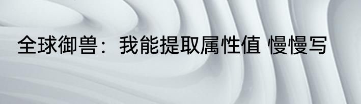 全球御兽：我能提取属性值 慢慢写