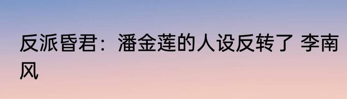 反派昏君：潘金莲的人设反转了 李南风