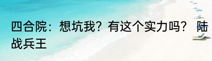 四合院：想坑我？有这个实力吗？ 陆战兵王