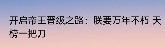 开启帝王晋级之路：朕要万年不朽 天榜一把刀
