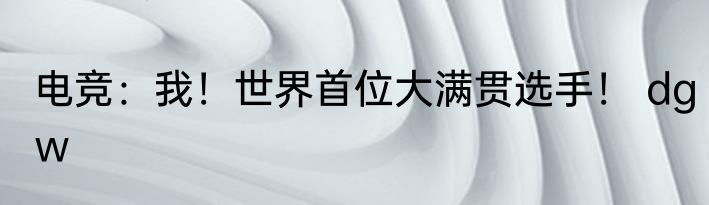 电竞：我！世界首位大满贯选手！ dgw