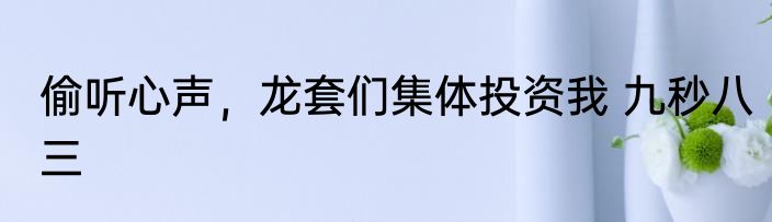 偷听心声，龙套们集体投资我 九秒八三