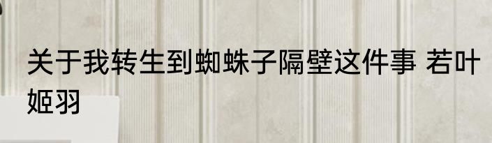关于我转生到蜘蛛子隔壁这件事 若叶姬羽