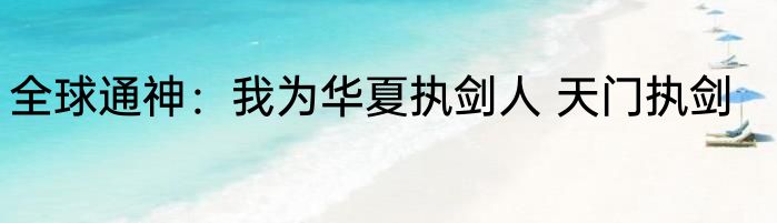 全球通神：我为华夏执剑人 天门执剑